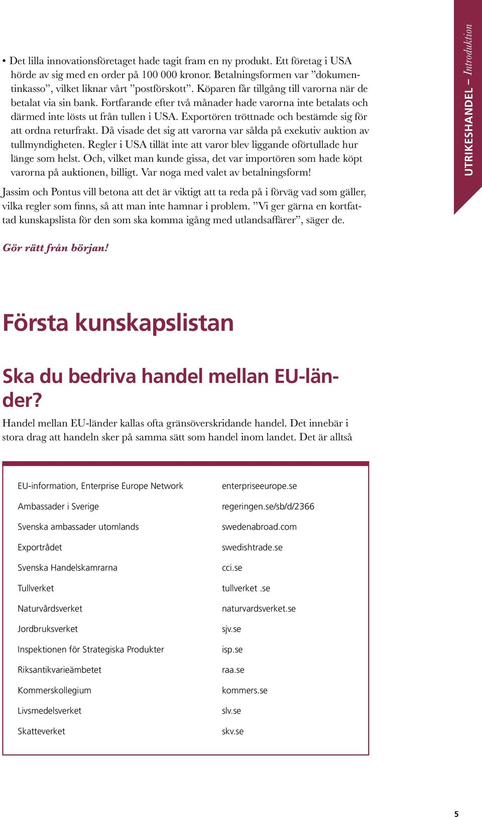 Exportören tröttnade och bestämde sig för att ordna returfrakt. Då visade det sig att varorna var sålda på exekutiv auktion av tullmyndigheten.