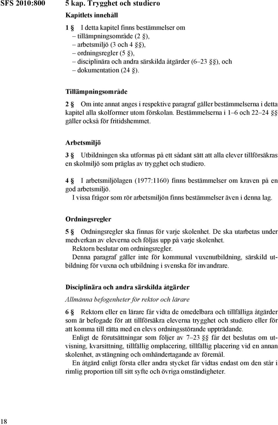 ), och dokumentation (24 ). Tillämpningsområde 2 Om inte annat anges i respektive paragraf gäller bestämmelserna i detta kapitel alla skolformer utom förskolan.