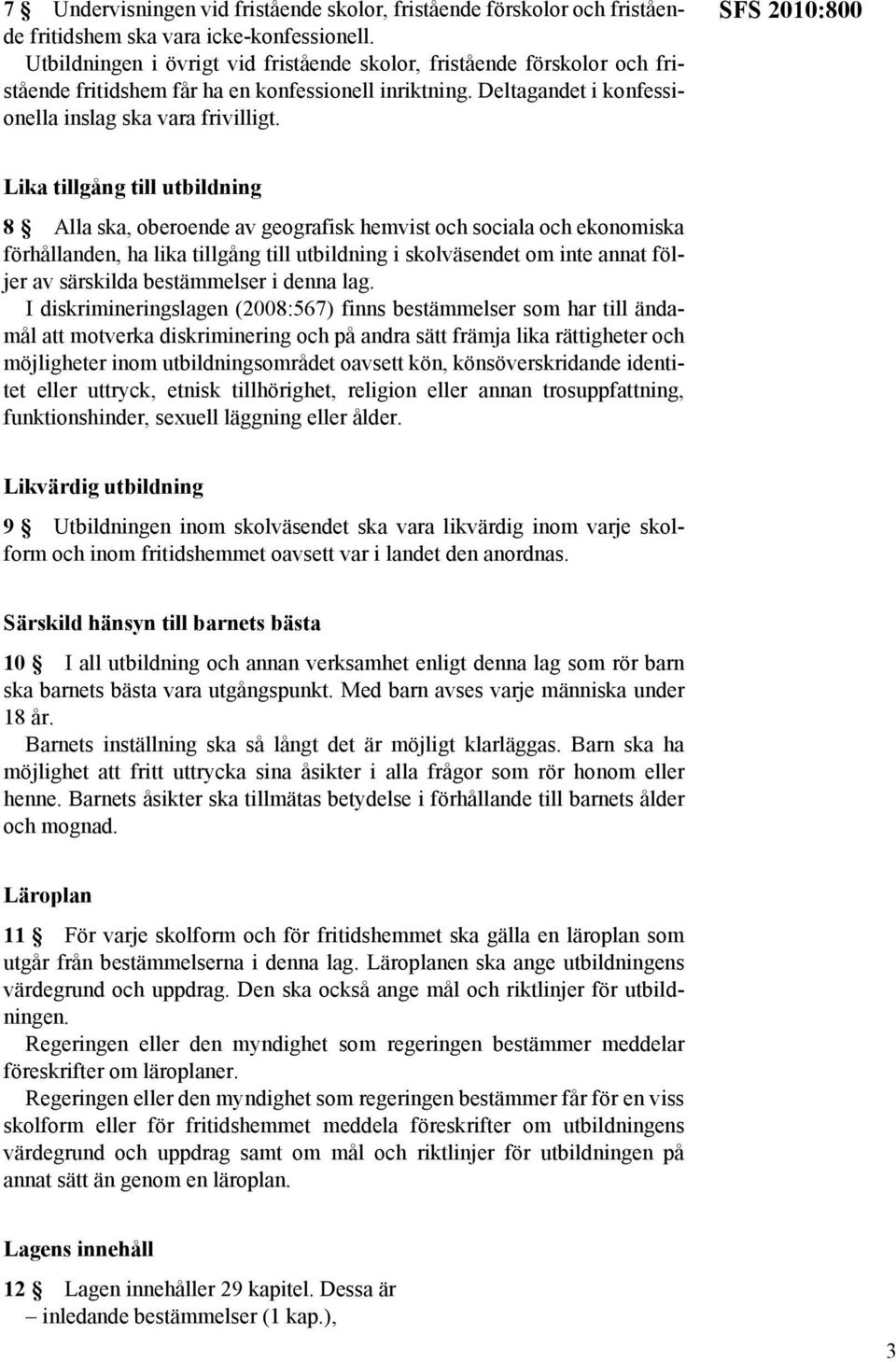 SFS 2010:800 Lika tillgång till utbildning 8 Alla ska, oberoende av geografisk hemvist och sociala och ekonomiska förhållanden, ha lika tillgång till utbildning i skolväsendet om inte annat följer av