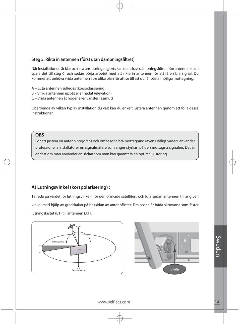 Du kommer att behöva vrida antennen i tre olika plan för att se till att du får bästa möjliga mottagning: A Luta antennen sidledes (korspolarisering) B Vinkla antennen uppåt eller nedåt (elevation) C