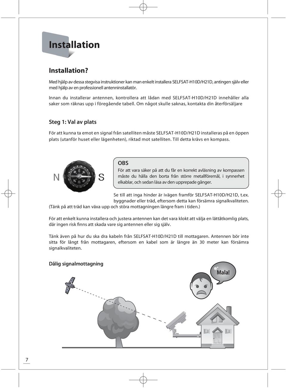 Om något skulle saknas, kontakta din återförsäljare Steg 1: Val av plats För att kunna ta emot en signal från elliten måste SELFSAT-H10D/H21D installeras på en öppen plats (utanför huset eller