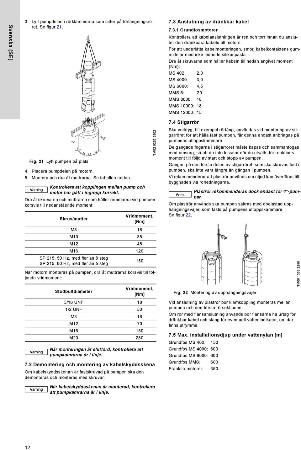 Dra åt skruvarna som håller kabeln till nedan angivet moment (Nm): MS 402: 2,0 MS 4000: 3,0 MS 6000: 4,5 MMS 6: 20 MMS 8000: 18 MMS 10000: 18 MMS 12000: 15 Fig. 21 Lyft pumpen på plats 4.
