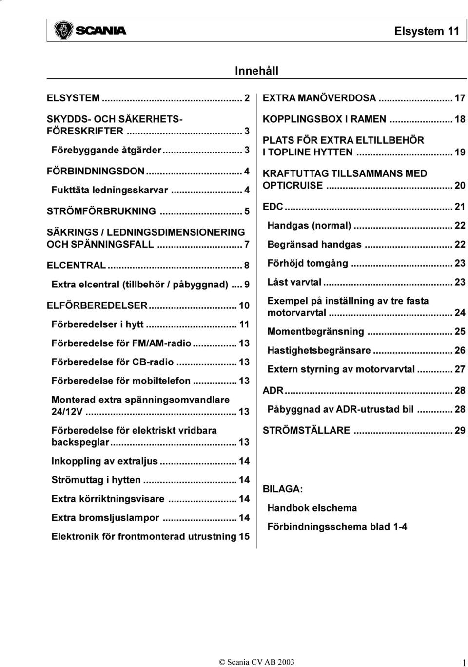 .. 13 Förberedelse för CB-radio... 13 Förberedelse för mobiltelefon... 13 Monterad extra spänningsomvandlare 24/12V... 13 Förberedelse för elektriskt vridbara backspeglar... 13 EXTRA MANÖVERDOSA.