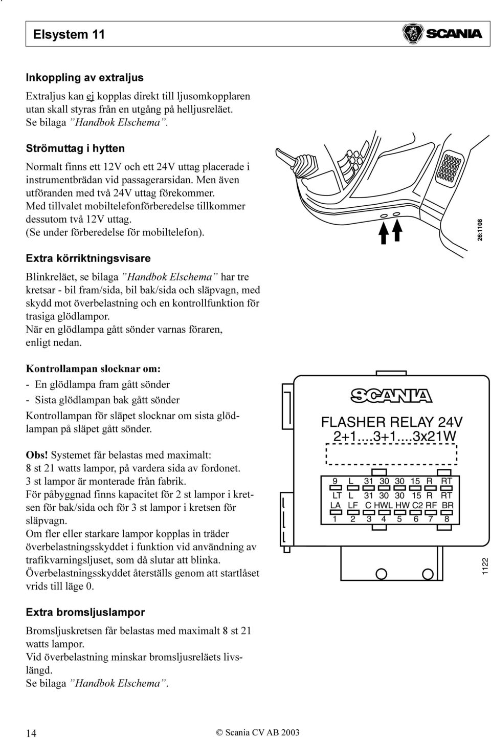 Med tillvalet mobiltelefonförberedelse tillkommer dessutom två 12V uttag. (Se under förberedelse för mobiltelefon).