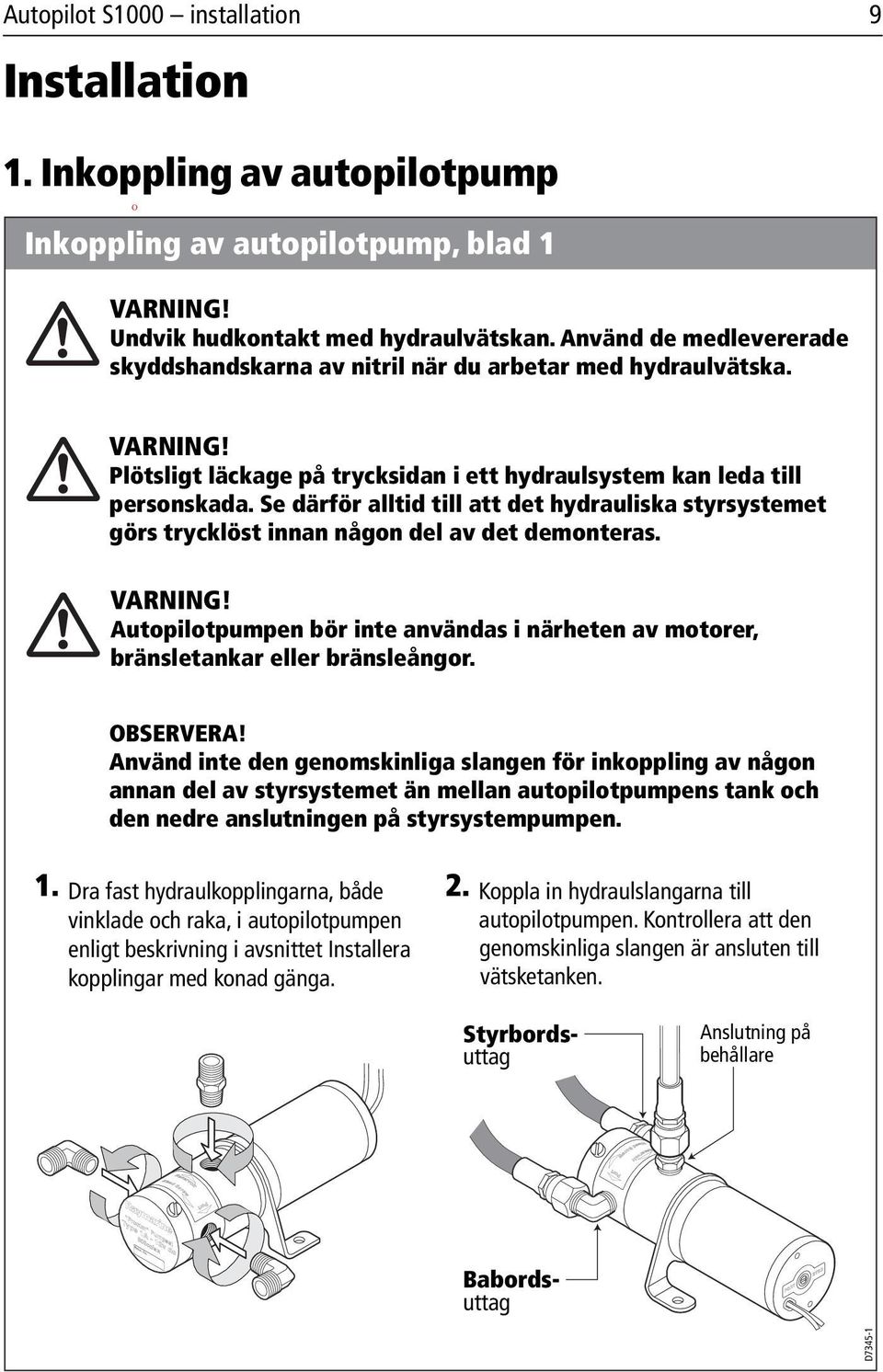 Plötsligt läckage på trycksidan i ett hydraulsystem kan leda till personskada. Se därför alltid till att det hydrauliska styrsystemet görs trycklöst innan någon del av det demonteras. VARNING!