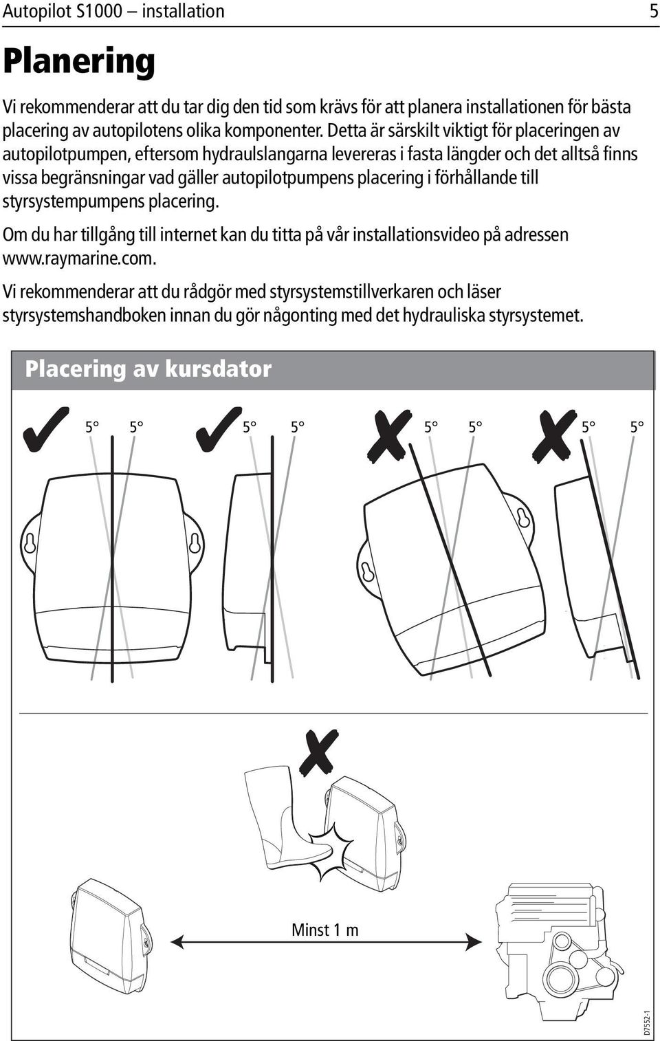 autopilotpumpens placering i förhållande till styrsystempumpens placering. Om du har tillgång till internet kan du titta på vår installationsvideo på adressen.raymarine.com.