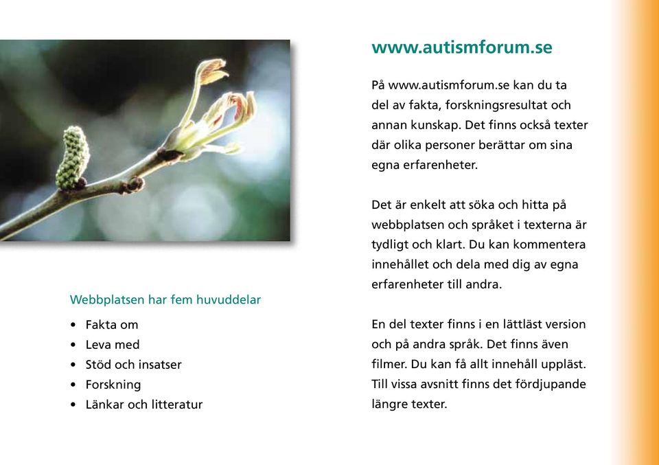 Webbplatsen har fem huvuddelar Fakta om Leva med Stöd och insatser Forskning Länkar och litteratur Det är enkelt att söka och hitta på webbplatsen och