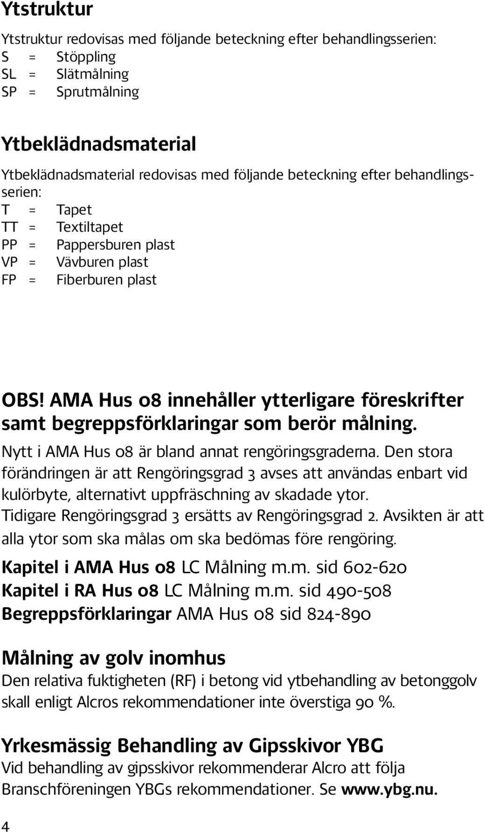 AMA Hus 08 innehåller ytterligare föreskrifter samt begreppsförklaringar som berör målning. Nytt i AMA Hus 08 är bland annat rengöringsgraderna.