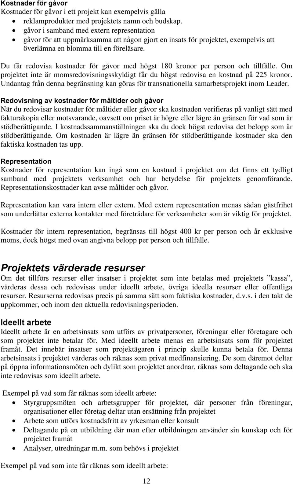 Du får redovisa kostnader för gåvor med högst 180 kronor per person och tillfälle. Om projektet inte är momsredovisningsskyldigt får du högst redovisa en kostnad på 225 kronor.