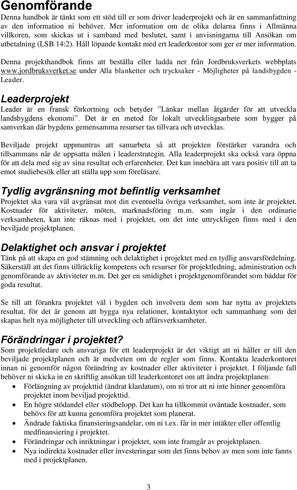 Håll löpande kontakt med ert leaderkontor som ger er mer information. Denna projekthandbok finns att beställa eller ladda ner från Jordbruksverkets webbplats www.jordbruksverket.