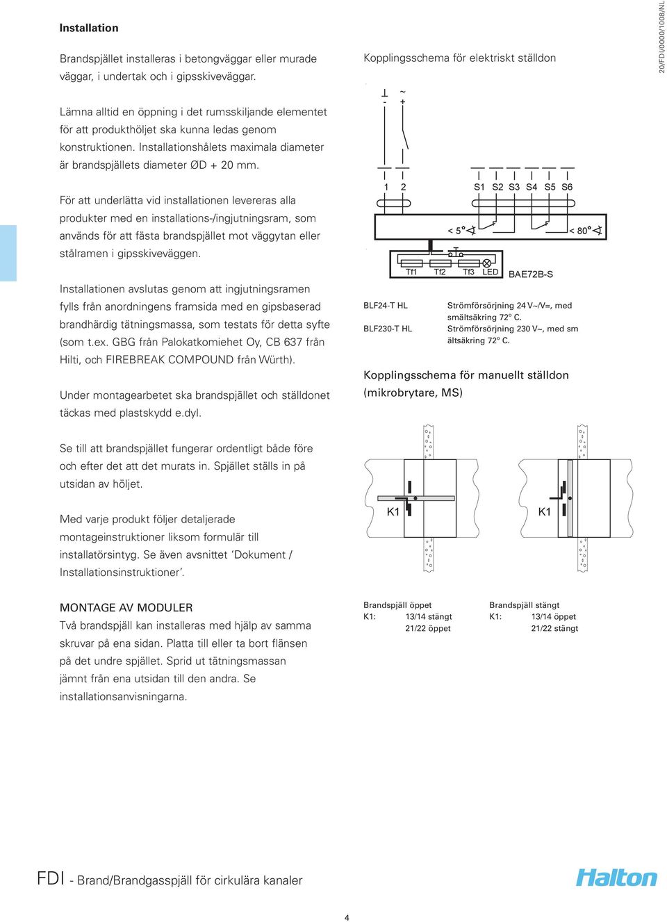 Kopplingsschema för elektriskt ställdon - ~ + För att underlätta vid installationen levereras alla produkter med en installations-/ingjutningsram, som används för att fästa brandspjället mot väggytan