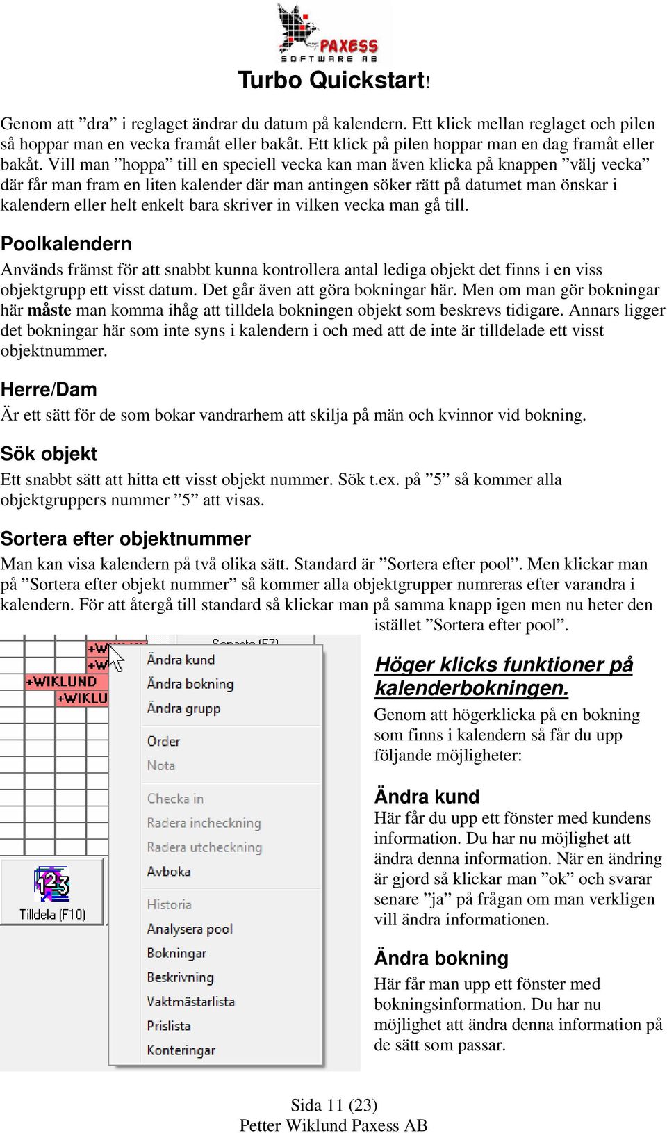 skriver in vilken vecka man gå till. Poolkalendern Används främst för att snabbt kunna kontrollera antal lediga objekt det finns i en viss objektgrupp ett visst datum.