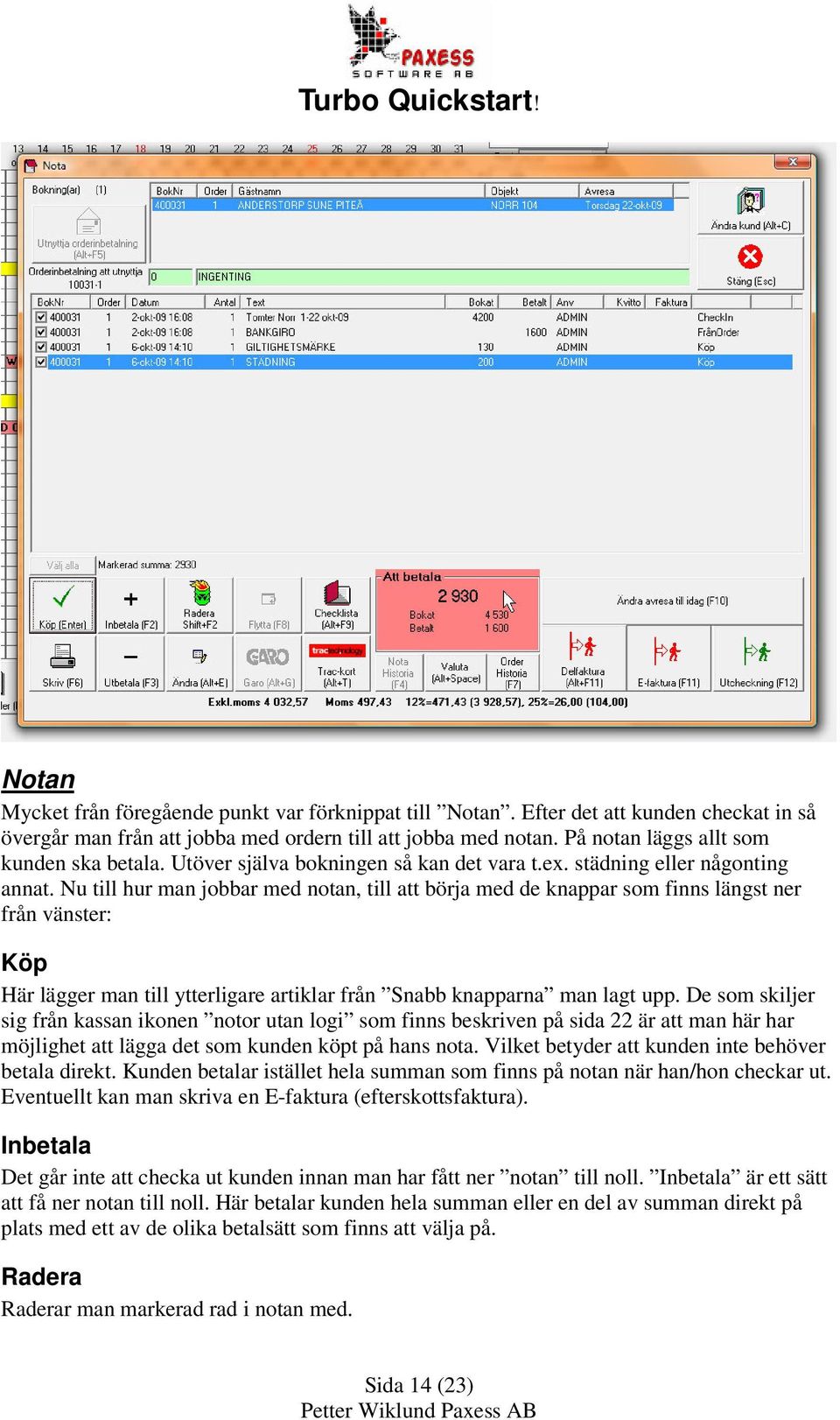 Nu till hur man jobbar med notan, till att börja med de knappar som finns längst ner från vänster: Köp Här lägger man till ytterligare artiklar från Snabb knapparna man lagt upp.