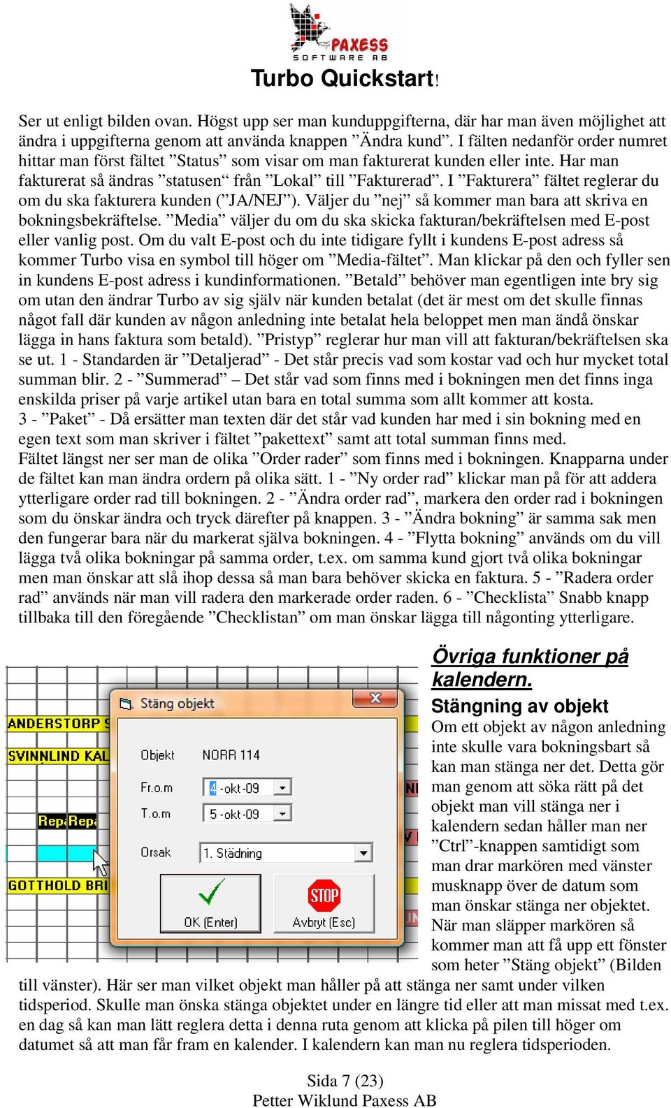 I Fakturera fältet reglerar du om du ska fakturera kunden ( JA/NEJ ). Väljer du nej så kommer man bara att skriva en bokningsbekräftelse.