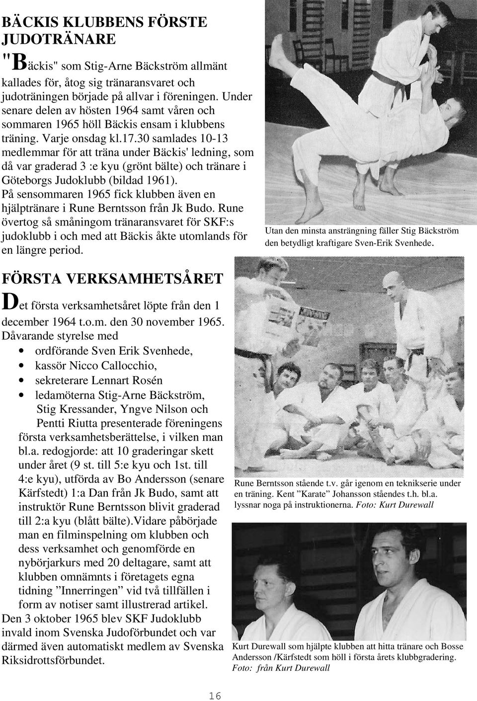 30 samlades 10-13 medlemmar för att träna under Bäckis' ledning, som då var graderad 3 :e kyu (grönt bälte) och tränare i Göteborgs Judoklubb (bildad 1961).