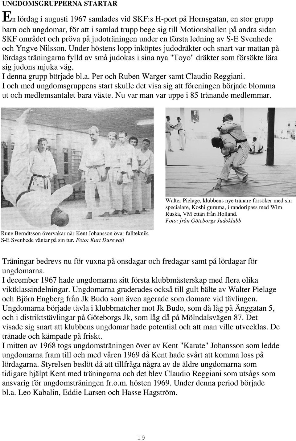 Under höstens lopp inköptes judodräkter och snart var mattan på lördags träningarna fylld av små judokas i sina nya "Toyo" dräkter som försökte lära sig judons mjuka väg. I denna grupp började bl.a. Per och Ruben Warger samt Claudio Reggiani.