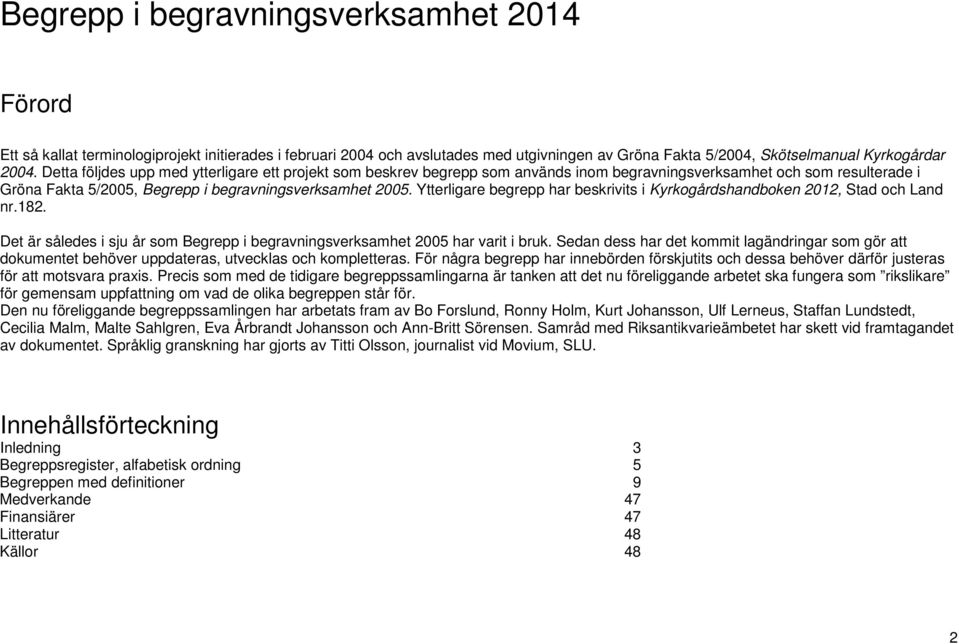 Ytterligare begrepp har beskrivits i Kyrkogårdshandboken 2012, Stad och Land nr.182. Det är således i sju år som Begrepp i begravningsverksamhet 2005 har varit i bruk.