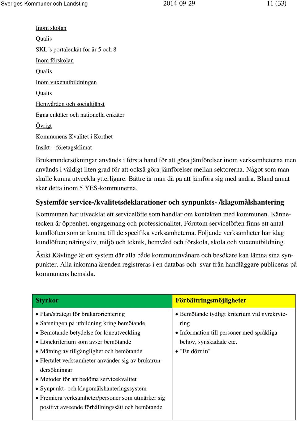 för att också göra jämförelser mellan sektorerna. Något som man skulle kunna utveckla ytterligare. Bättre är man då på att jämföra sig med andra. Bland annat sker detta inom 5 YES-kommunerna.