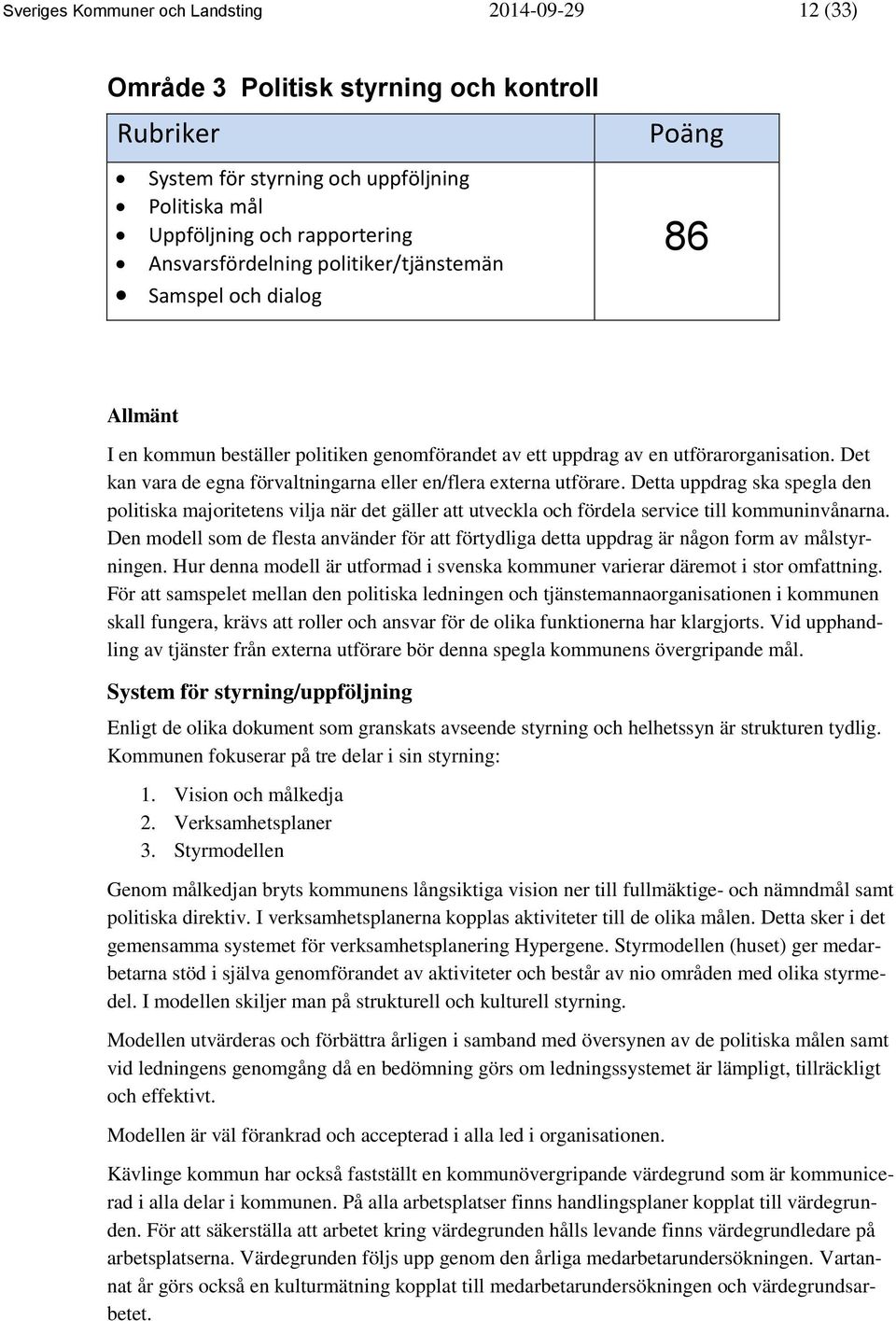 Det kan vara de egna förvaltningarna eller en/flera externa utförare. Detta uppdrag ska spegla den politiska majoritetens vilja när det gäller att utveckla och fördela service till kommuninvånarna.