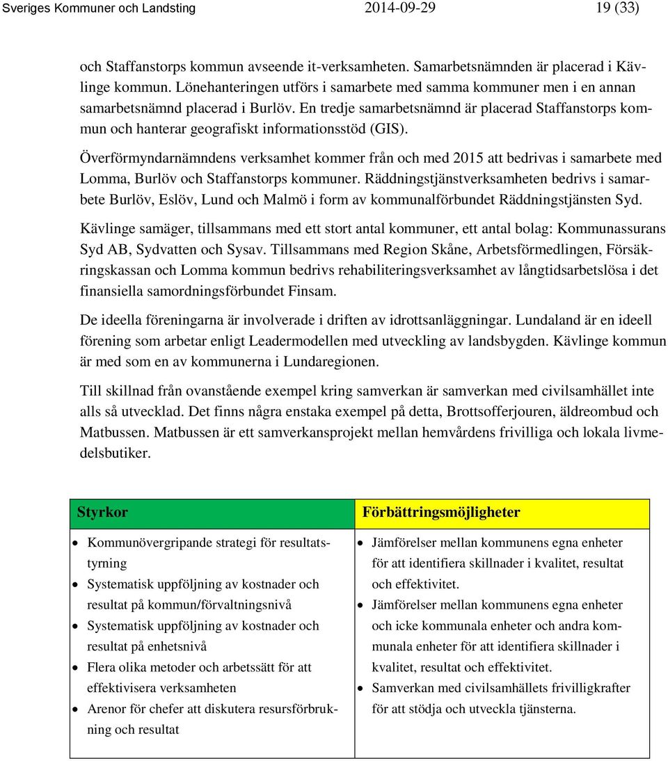 En tredje samarbetsnämnd är placerad Staffanstorps kommun och hanterar geografiskt informationsstöd (GIS).