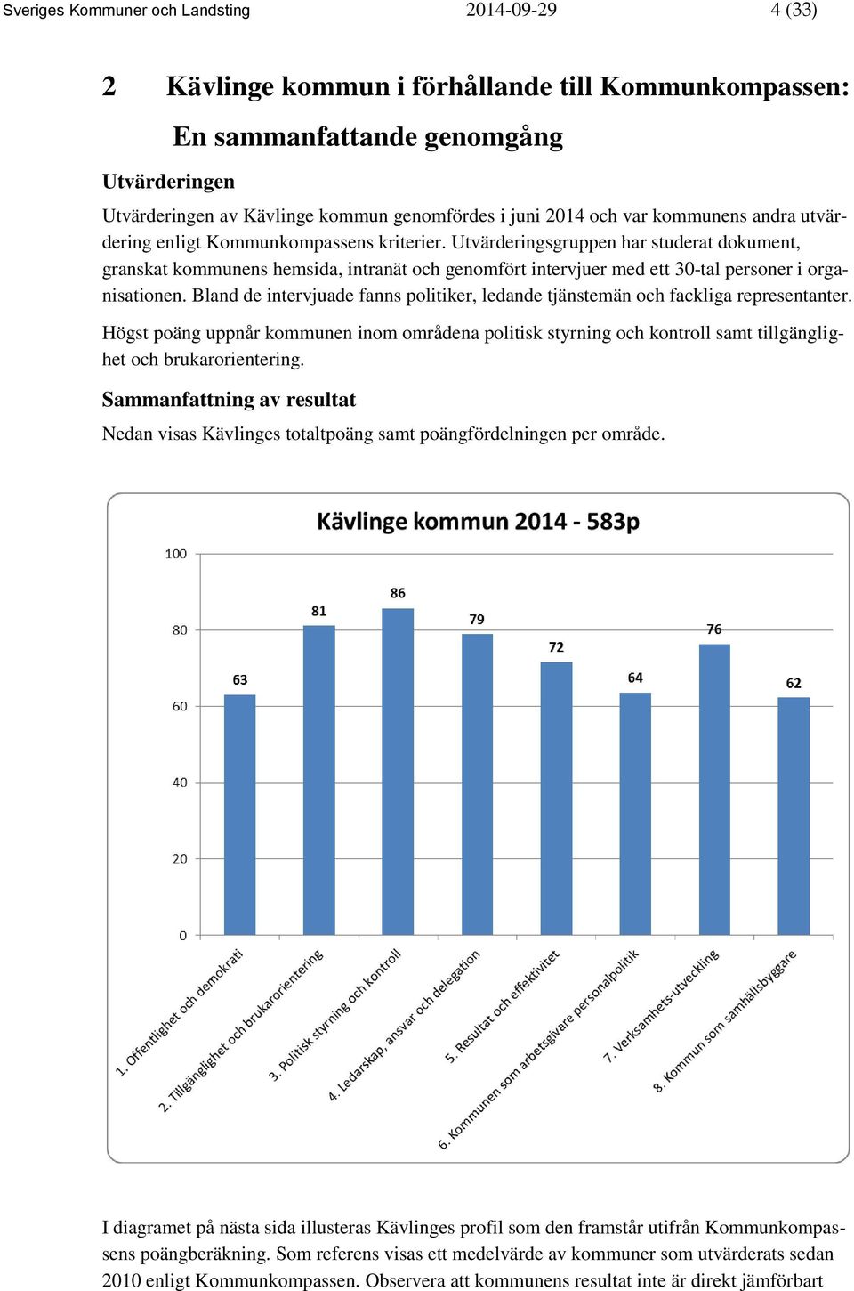 Utvärderingsgruppen har studerat dokument, granskat kommunens hemsida, intranät och genomfört intervjuer med ett 30-tal personer i organisationen.