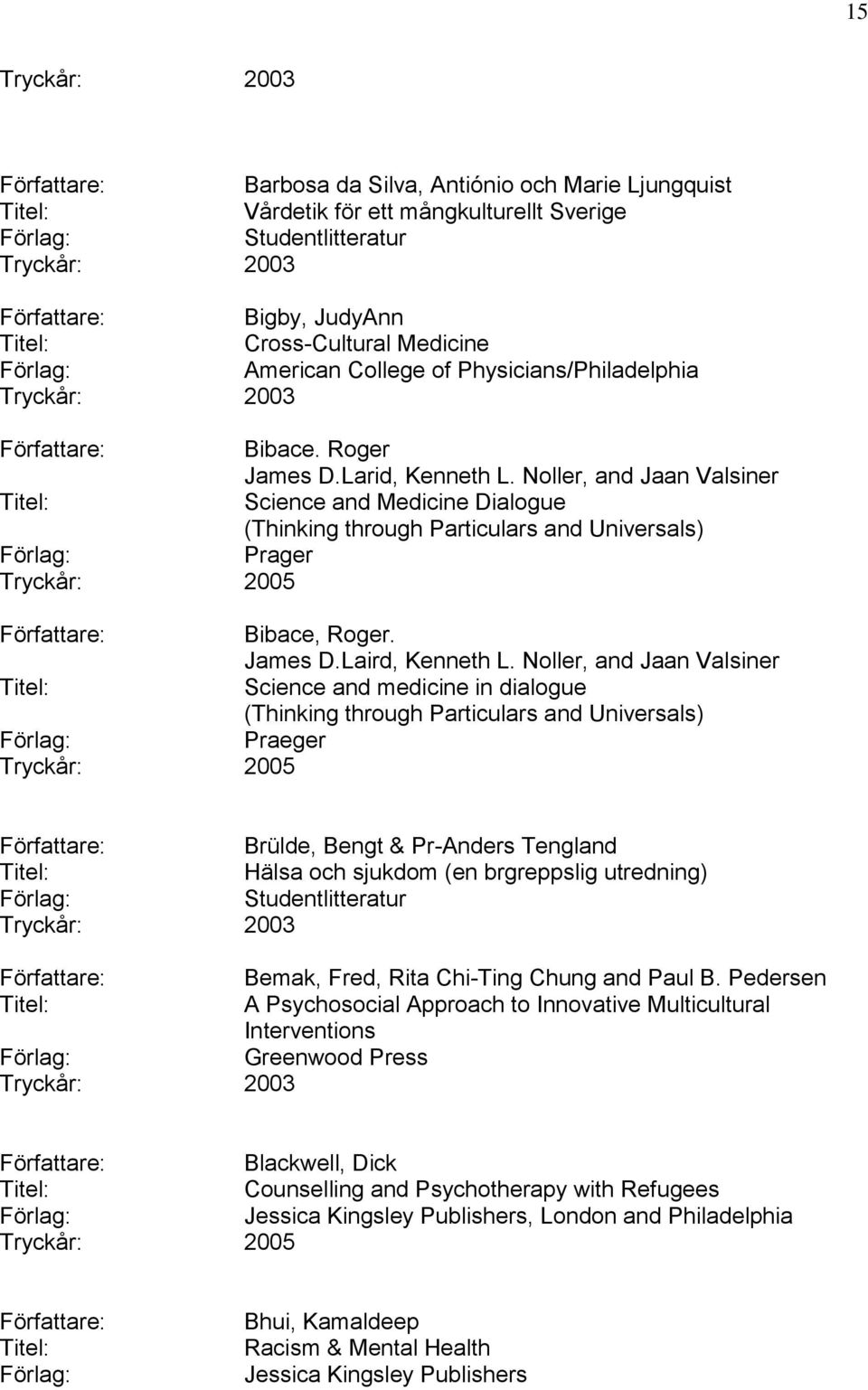 Noller, and Jaan Valsiner Science and Medicine Dialogue (Thinking through Particulars and Universals) Prager Tryckår: 2005 Bibace, Roger. James D.Laird, Kenneth L.