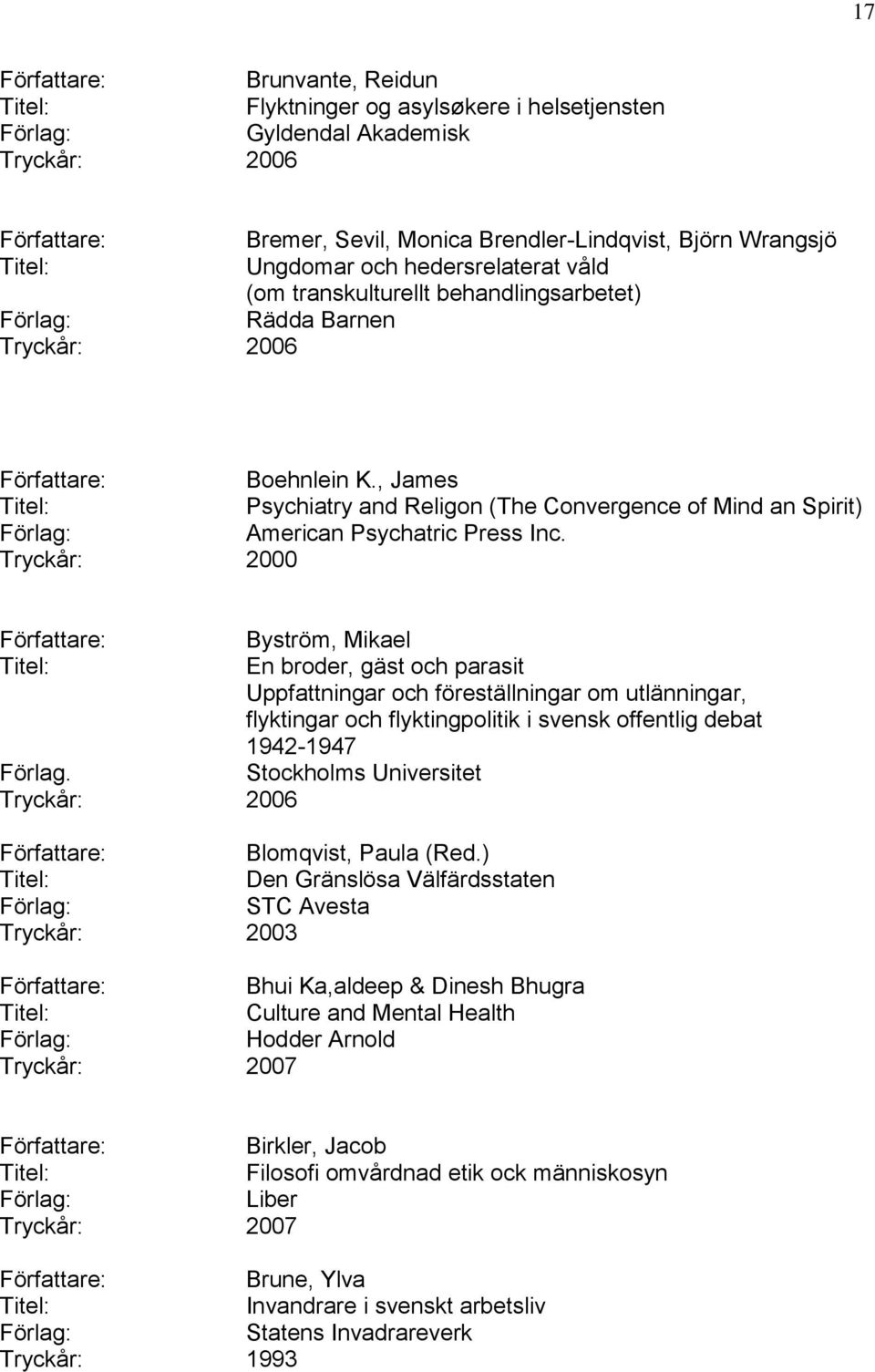 Tryckår: 2000 Byström, Mikael En broder, gäst och parasit Uppfattningar och föreställningar om utlänningar, flyktingar och flyktingpolitik i svensk offentlig debat 1942-1947 Förlag.