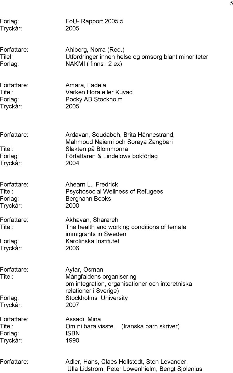 Naiemi och Soraya Zangbari Slakten på Blommorna Författaren & Lindelöws bokförlag Tryckår: 2004 Ahearn L.