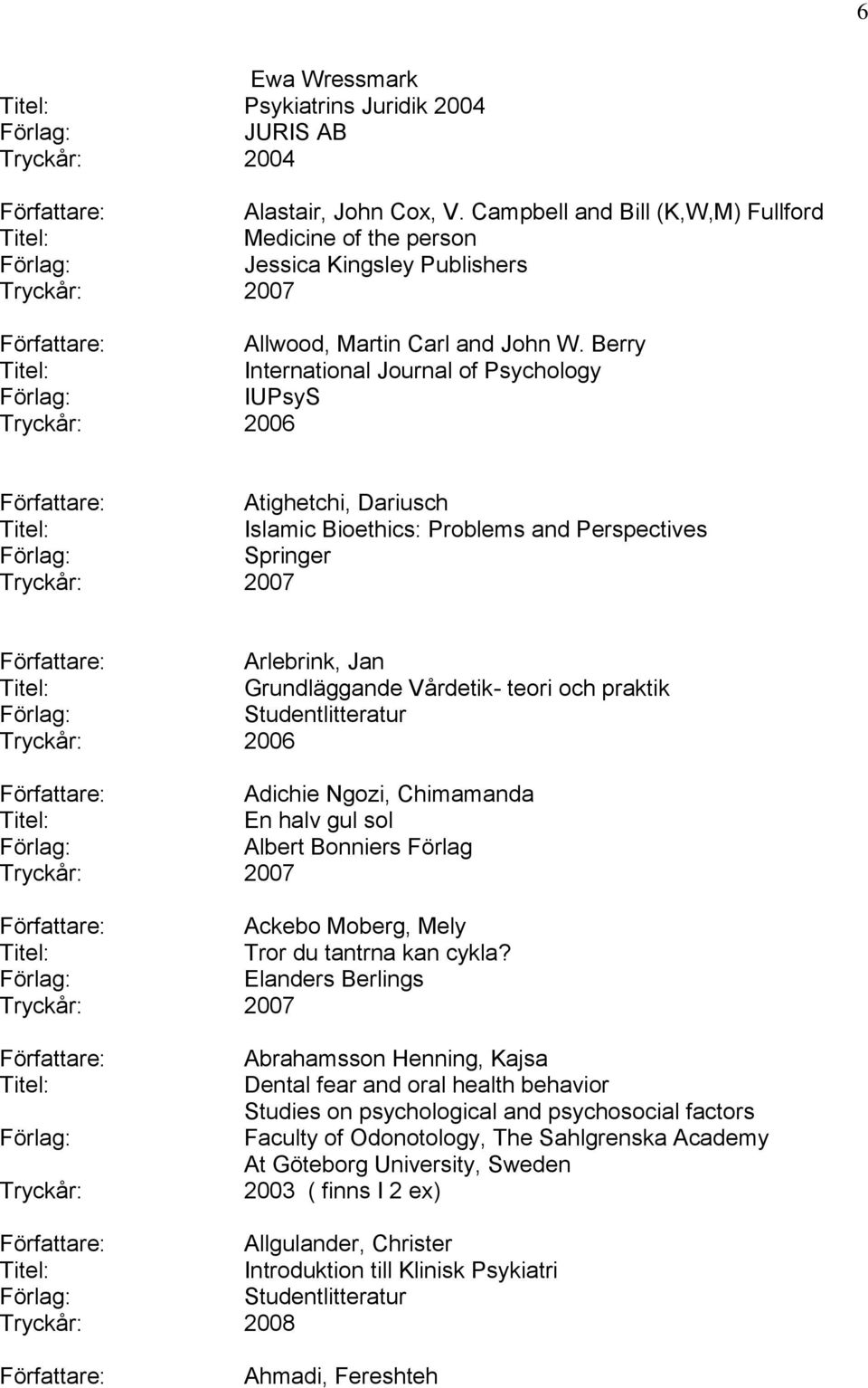 Berry International Journal of Psychology IUPsyS Tryckår: 2006 Atighetchi, Dariusch Islamic Bioethics: Problems and Perspectives Springer Tryckår: 2007 Arlebrink, Jan Grundläggande Vårdetik- teori