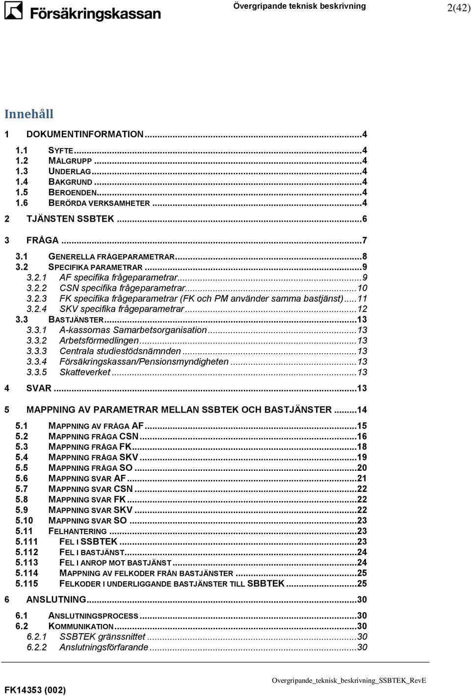 .. 11 3.2.4 SKV specifika frågeparametrar... 12 3.3 BASTJÄNSTER... 13 3.3.1 A-kassornas Samarbetsorganisation... 13 3.3.2 Arbetsförmedlingen... 13 3.3.3 Centrala studiestödsnämnden... 13 3.3.4 Försäkringskassan/Pensionsmyndigheten.