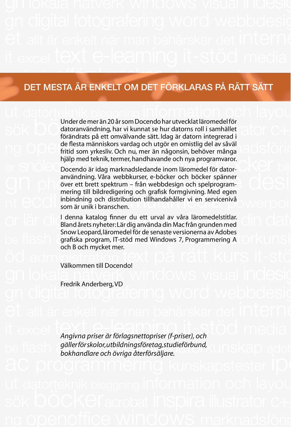 Och nu, mer än någonsin, behöver många hjälp med teknik, termer, handhavande och nya programvaror. Docendo är idag marknadsledande inom läromedel för datoranvändning.