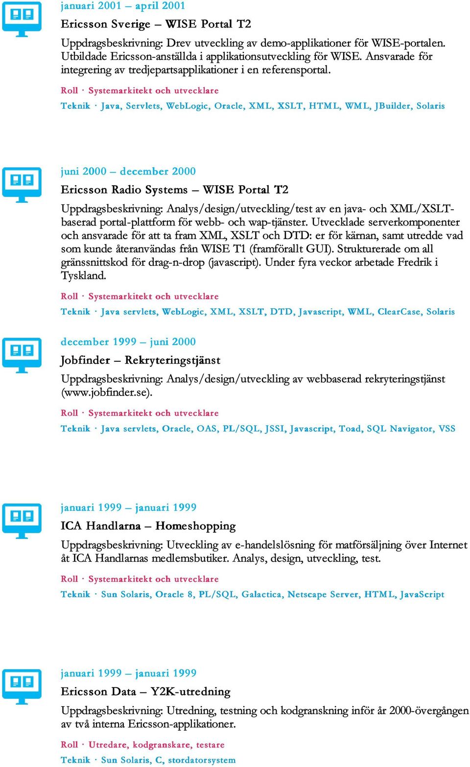 Teknik Java, Servlets, WebLogic, Oracle, XM L, XSLT, HTM L, WM L, JBuilder, Solaris juni 2000 december 2000 Ericsson Radio Systems WISE Portal T2 Uppdragsbeskrivning: Analys/design/utveckling/test av