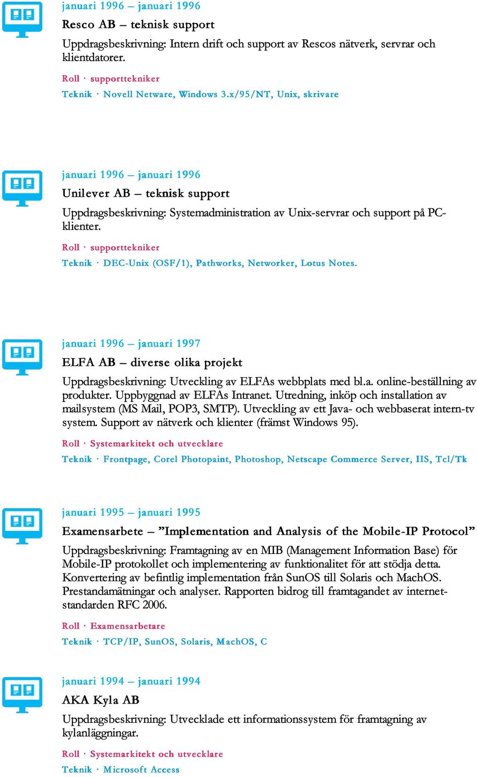 Roll supporttekniker Teknik DEC-Unix (OSF/1), Pathworks, Networker, Lotus Notes. januari 1996 januari 1997 ELFA AB diverse olika projekt Uppdragsbeskrivning: Utveckling av ELFAs webbplats med bl.a. online-beställning av produkter.