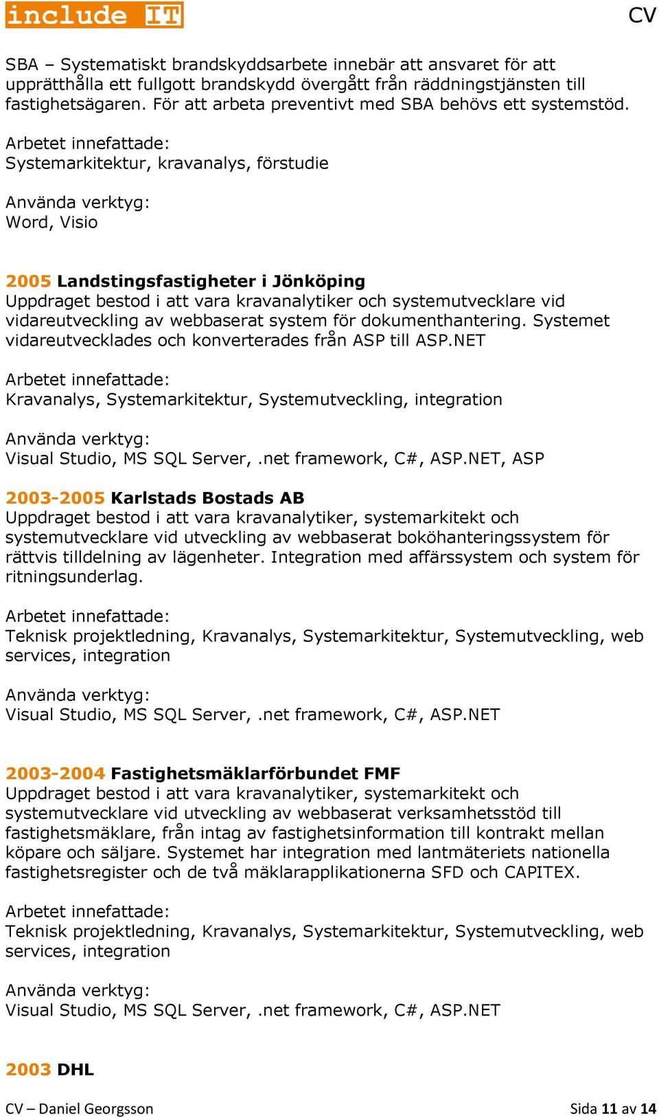 Systemarkitektur, kravanalys, förstudie Word, Visio 2005 Landstingsfastigheter i Jönköping Uppdraget bestod i att vara kravanalytiker och systemutvecklare vid vidareutveckling av webbaserat system