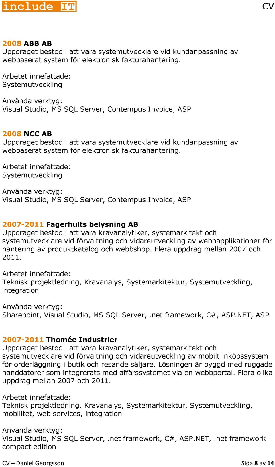 Systemutveckling Visual Studio, MS SQL Server, Contempus Invoice, ASP 2007-2011 Fagerhults belysning AB systemutvecklare vid förvaltning och vidareutveckling av webbapplikationer för hantering av