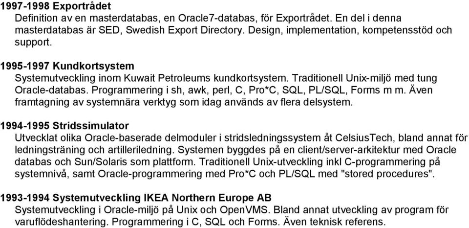 Programmering i sh, awk, perl, C, Pro*C, SQL, PL/SQL, Forms m m. Även framtagning av systemnära verktyg som idag används av flera delsystem.