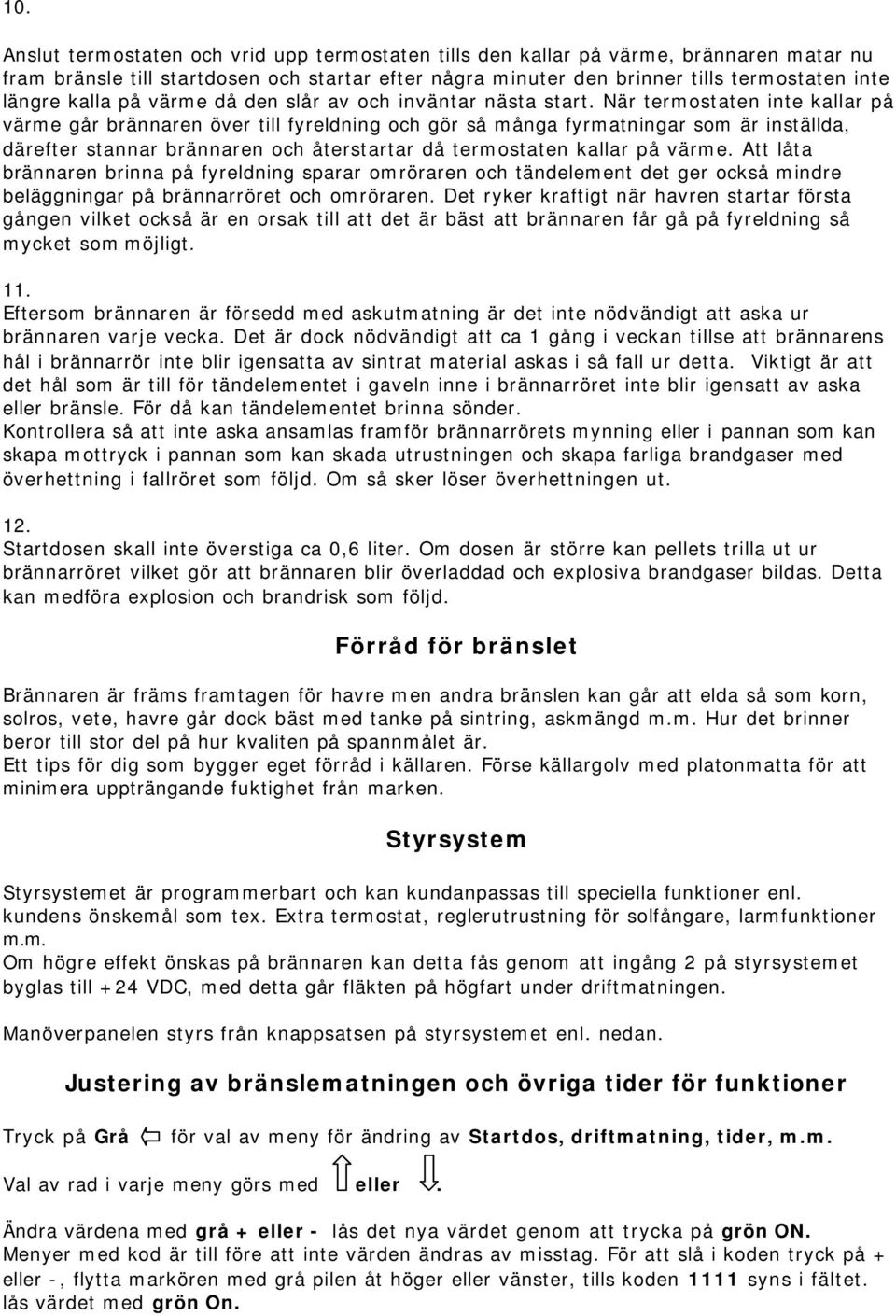 När termostaten inte kallar på värme går brännaren över till fyreldning och gör så många fyrmatningar som är inställda, därefter stannar brännaren och återstartar då termostaten kallar på värme.