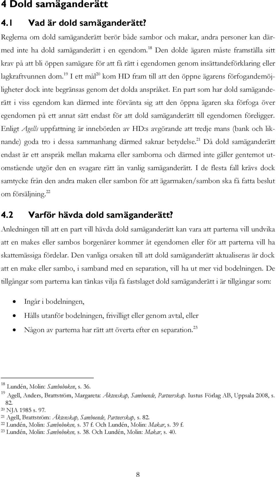 19 I ett mål 20 kom HD fram till att den öppne ägarens förfogandemöjligheter dock inte begränsas genom det dolda anspråket.