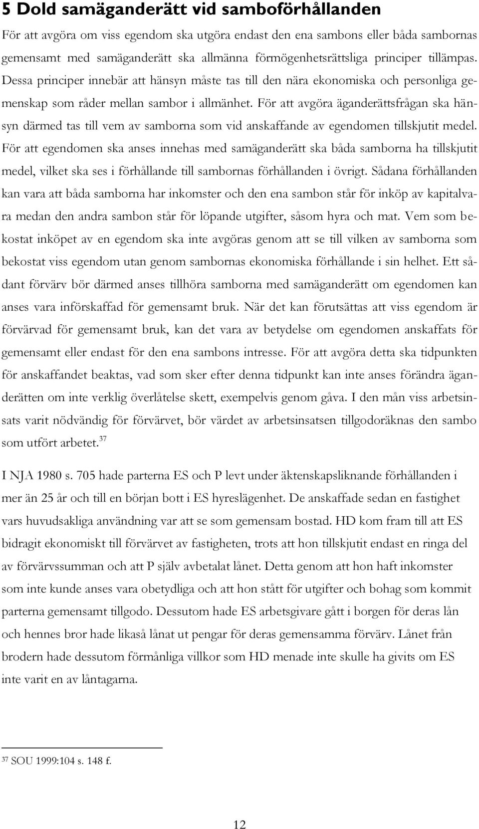 För att avgöra äganderättsfrågan ska hänsyn därmed tas till vem av samborna som vid anskaffande av egendomen tillskjutit medel.