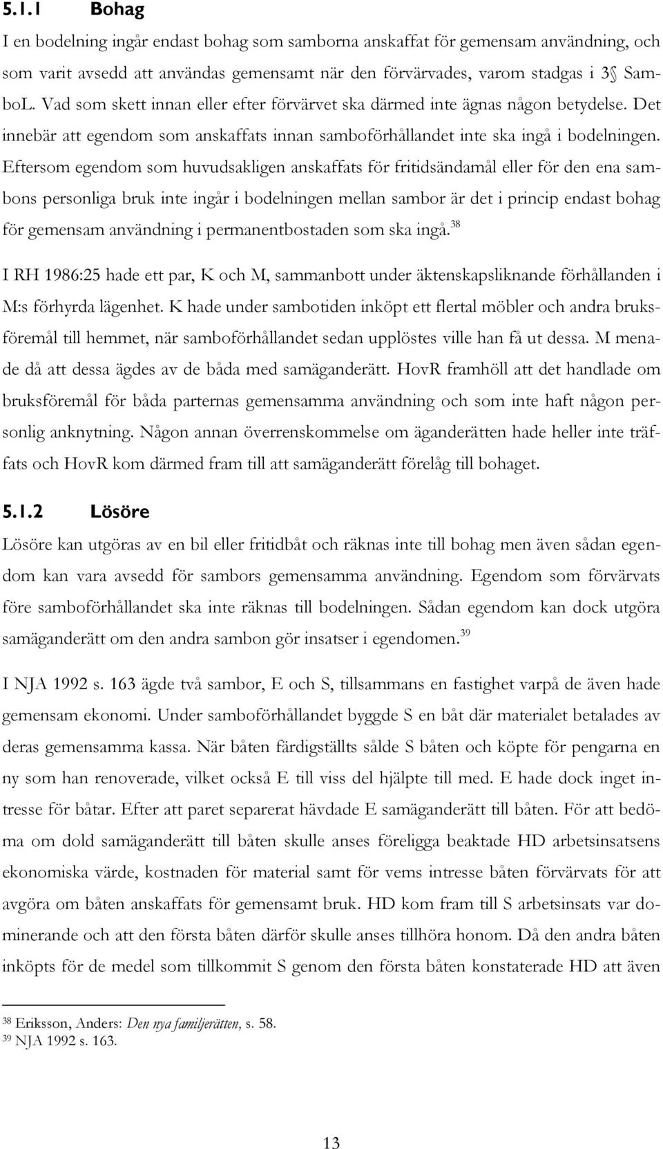 Eftersom egendom som huvudsakligen anskaffats för fritidsändamål eller för den ena sambons personliga bruk inte ingår i bodelningen mellan sambor är det i princip endast bohag för gemensam användning