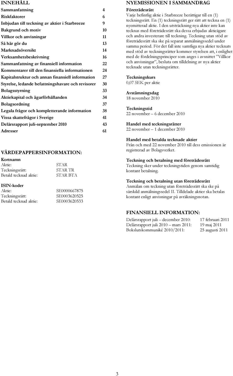 30 Bolagsstyrning 33 Aktiekapital och ägarförhållanden 34 Bolagsordning 37 Legala frågor och kompletterande information 38 Vissa skattefrågor i Sverige 41 Delårsrapport juli-september 2010 43