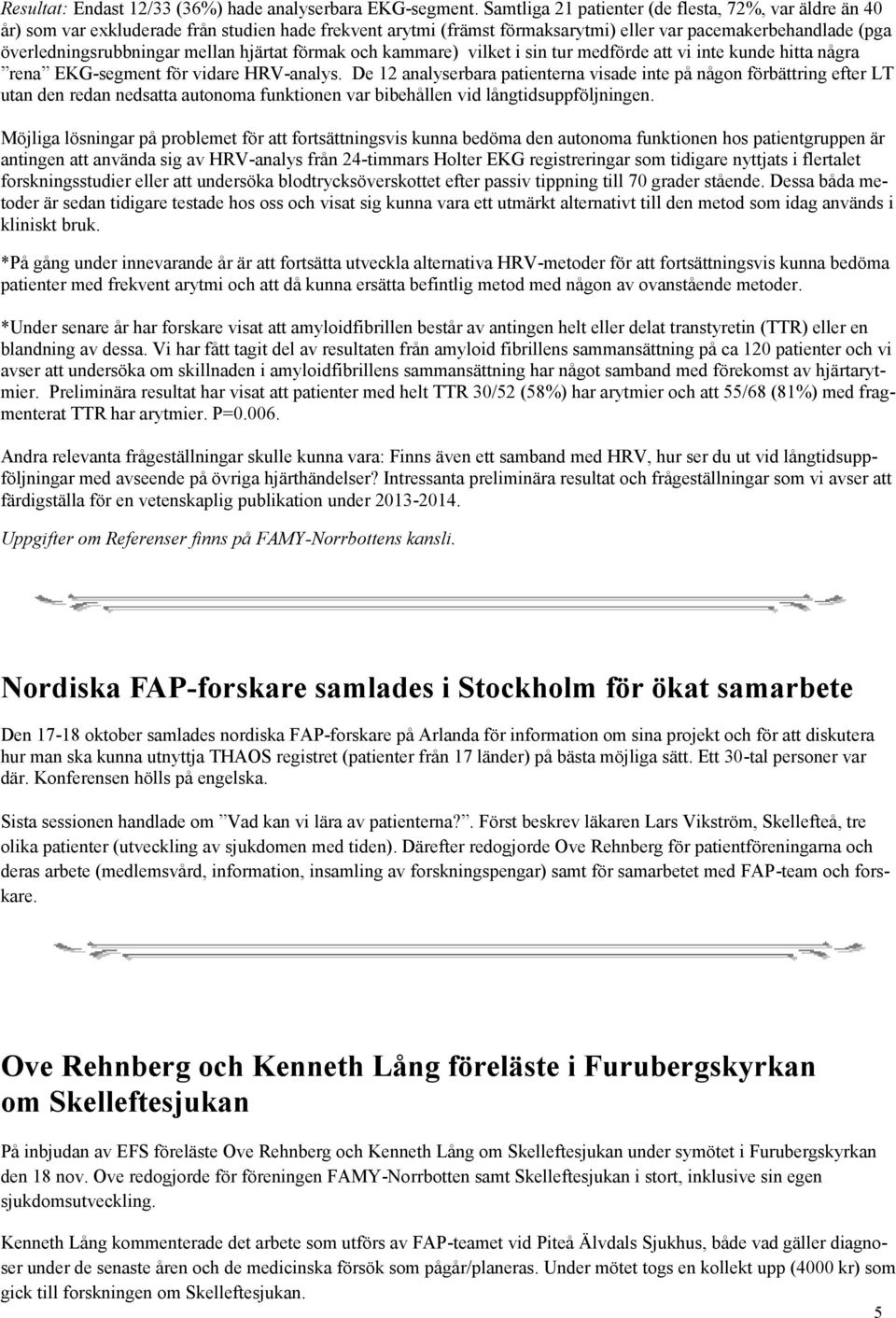 mellan hjärtat förmak och kammare) vilket i sin tur medförde att vi inte kunde hitta några rena EKG-segment för vidare HRV-analys.