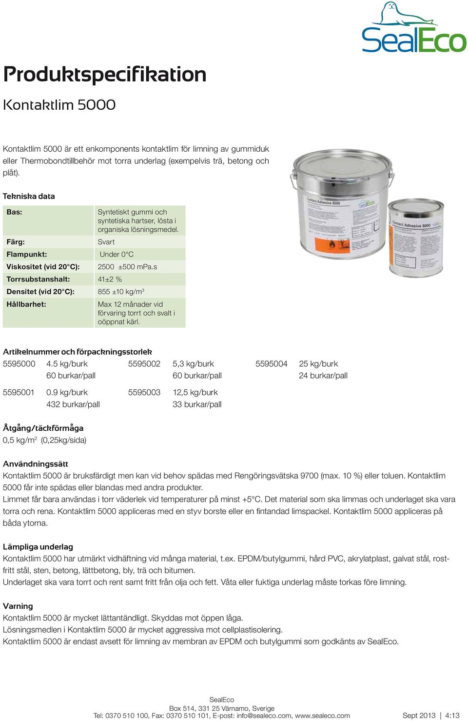 s Torrsubstanshalt: 41±2 % Densitet (vid 20 C): 855 ±10 kg/m 3 Hållbarhet: Max 12 månader vid förvaring torrt och svalt i oöppnat kärl. Artikelnummer och förpackningsstorlek 5595000 4.