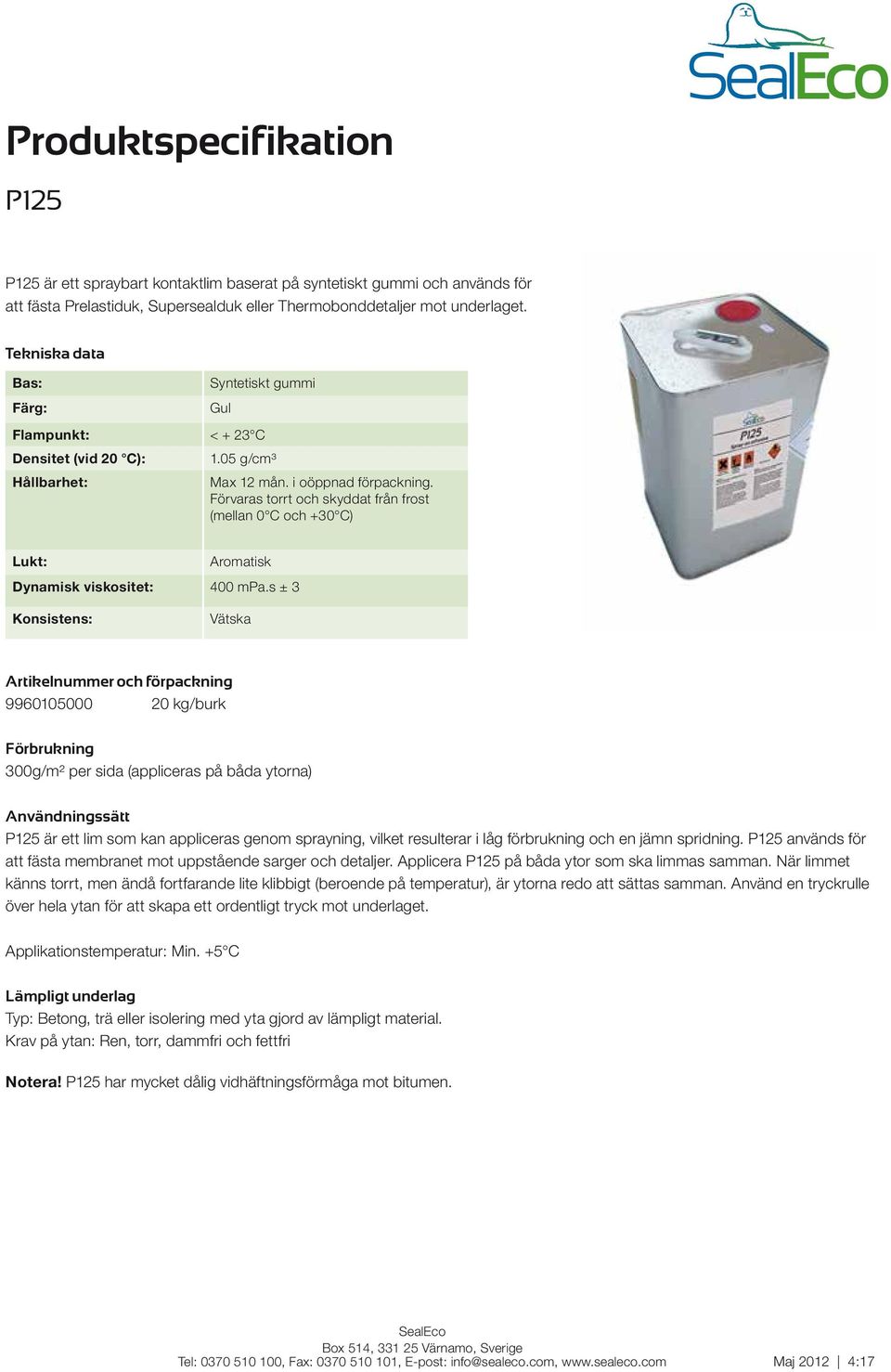 Förvaras torrt och skyddat från frost (mellan 0 C och +30 C) Lukt: Aromatisk Dynamisk viskositet: 400 mpa.