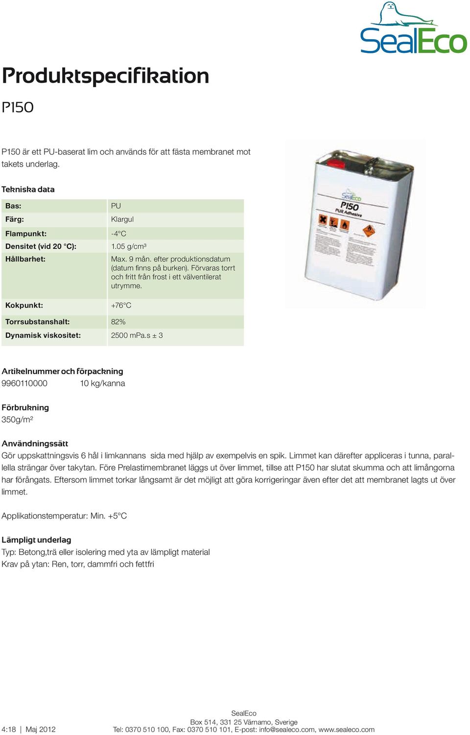 s ± 3 Artikelnummer och förpackning 9960110000 10 kg/kanna Förbrukning 350g/m² Användningssätt Gör uppskattningsvis 6 hål i limkannans sida med hjälp av exempelvis en spik.