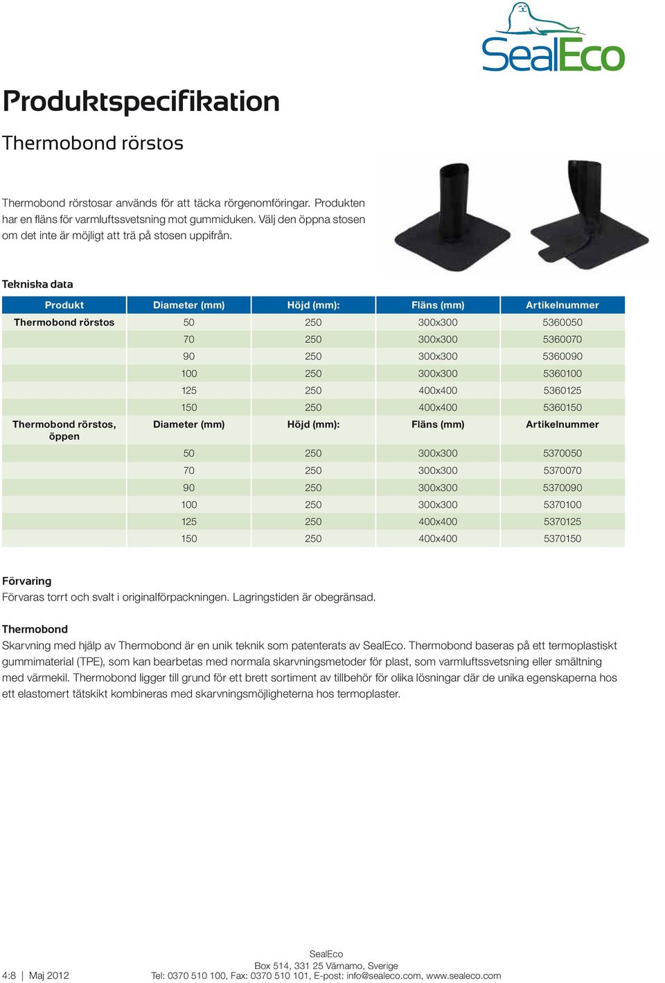 Produkt Diameter (mm) Höjd (mm): Fläns (mm) Artikelnummer Thermobond rörstos 50 250 300x300 5360050 Thermobond rörstos, öppen 70 250 300x300 5360070 90 250 300x300 5360090 100 250 300x300 5360100 125