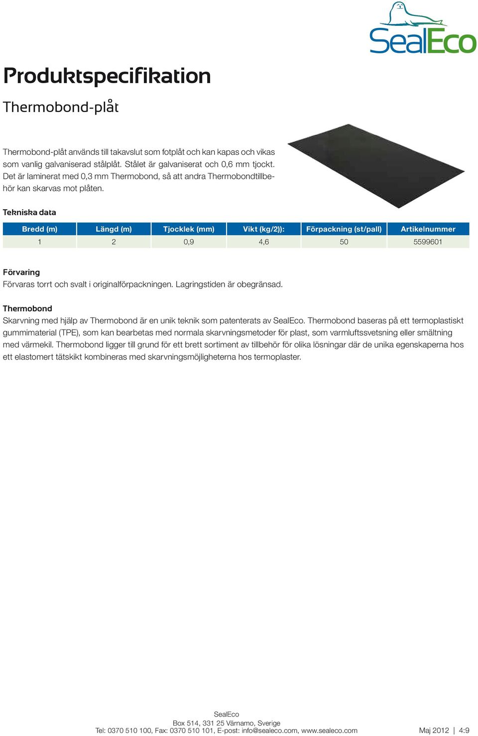 Bredd (m) Längd (m) Tjocklek (mm) Vikt (kg/2)): Förpackning (st/pall) Artikelnummer 1 2 0,9 4,6 50 5599601 Thermobond Skarvning med hjälp av Thermobond är en unik teknik som patenterats av.