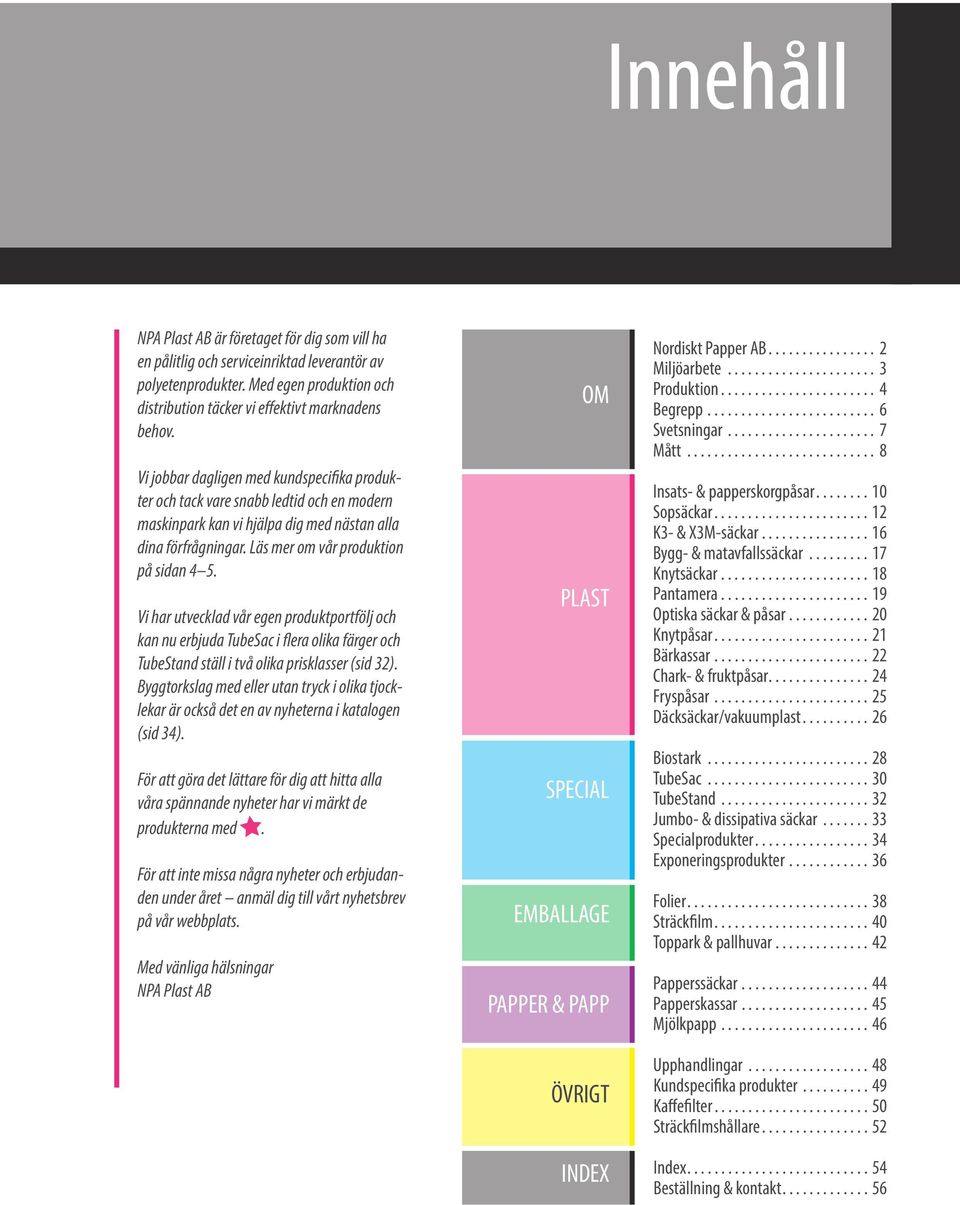 Vi har utvecklad vår egen produktportfölj och kan nu erbjuda TubeSac i flera olika färger och TubeStand ställ i två olika prisklasser (sid 32).