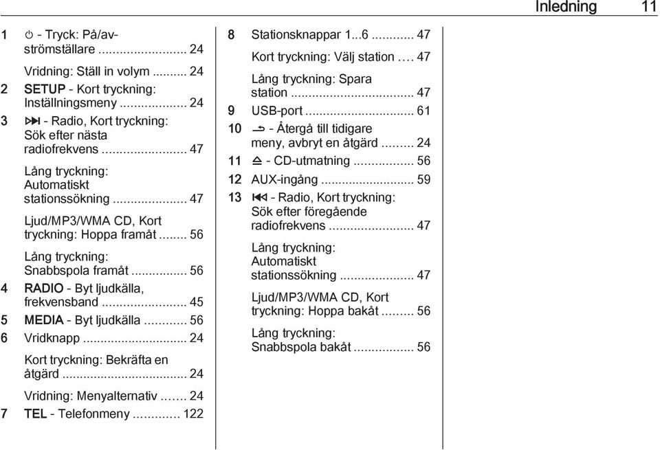 .. 45 5 MEDIA - Byt ljudkälla... 56 6 Vridknapp... 24 Kort tryckning: Bekräfta en åtgärd... 24 Vridning: Menyalternativ... 24 7 TEL - Telefonmeny... 122 8 Stationsknappar 1...6... 47 Kort tryckning: Välj station.