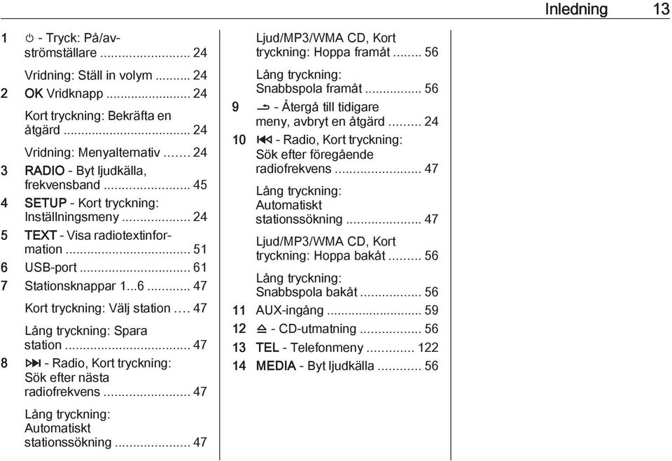 .. 47 Lång tryckning: Spara station... 47 8 3 - Radio, Kort tryckning: Sök efter nästa radiofrekvens... 47 Lång tryckning: Automatiskt stationssökning.